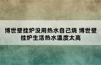 博世壁挂炉没用热水自己烧 博世壁挂炉生活热水温度太高